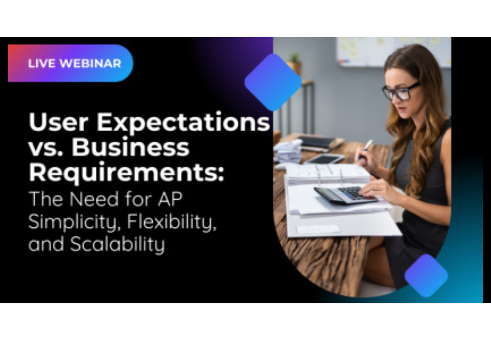 User Expectations vs. Business Requirements: The Need for AP Simplicity, Flexibility, and Scalability User Expectations vs. Business Requirements: The Need for AP Simplicity, Flexibility, and Scalability